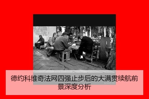 德约科维奇法网四强止步后的大满贯续航前景深度分析